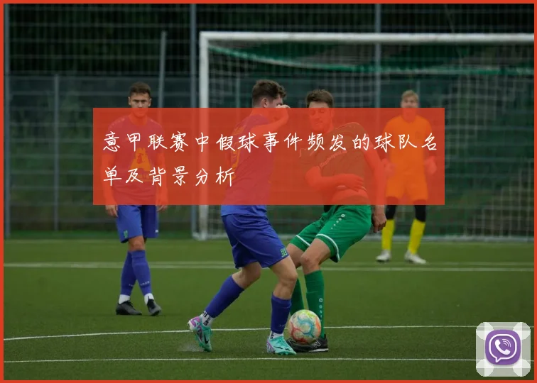 意甲联赛中假球事件频发的球队名单及背景分析