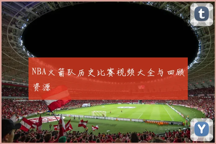 NBA火箭队历史比赛视频大全与回顾资源