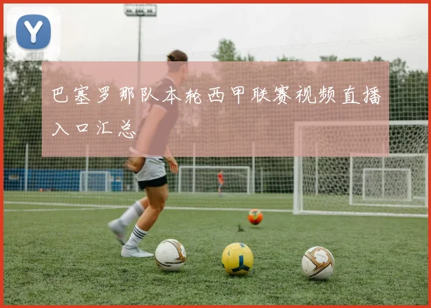 巴塞罗那队本轮西甲联赛视频直播入口汇总