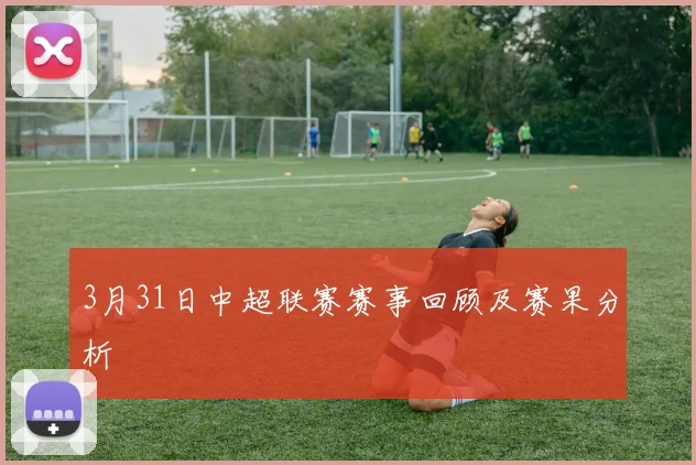 3月31日中超联赛赛事回顾及赛果分析