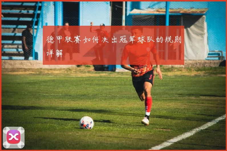 德甲联赛如何决出冠军球队的规则详解