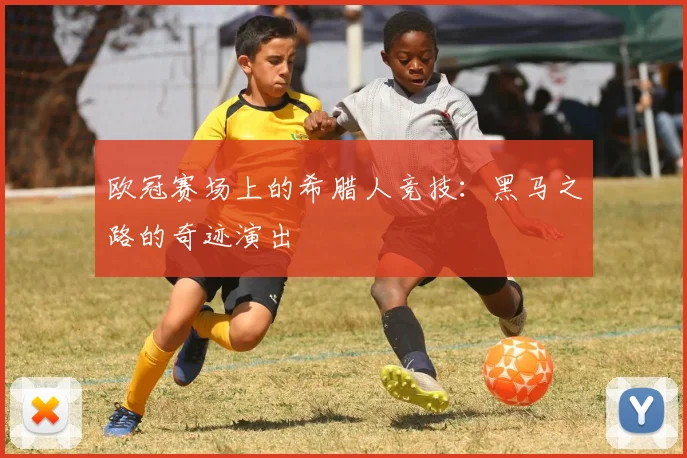 欧冠赛场上的希腊人竞技：黑马之路的奇迹演出