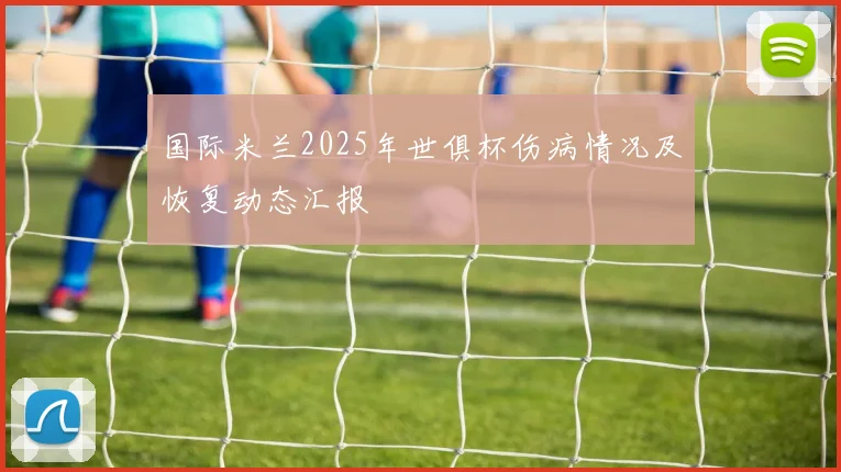 国际米兰2025年世俱杯伤病情况及恢复动态汇报