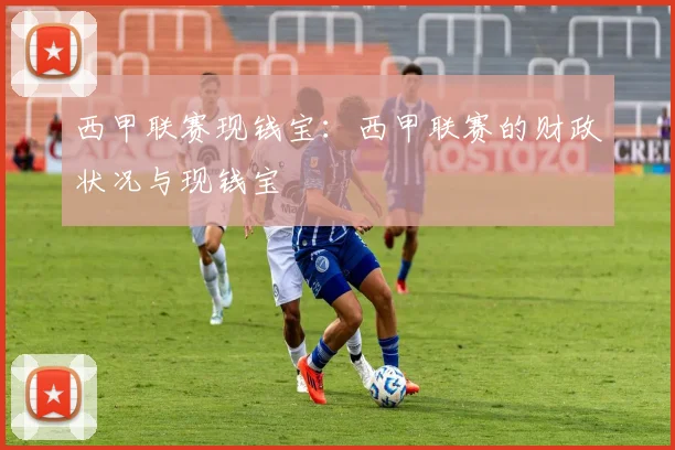 西甲联赛现钱宝：西甲联赛的财政状况与现钱宝