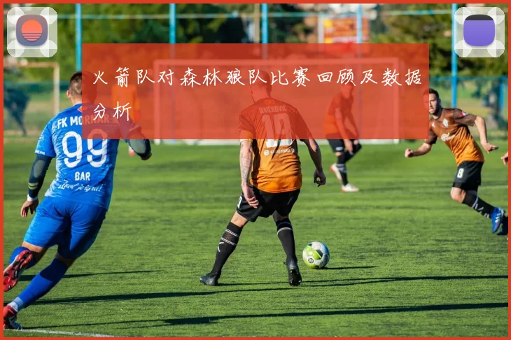 火箭队对森林狼队比赛回顾及数据分析