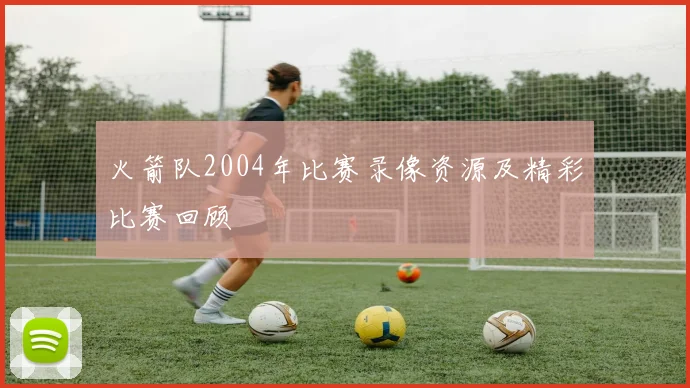火箭队2004年比赛录像资源及精彩比赛回顾