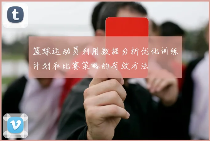 篮球运动员利用数据分析优化训练计划和比赛策略的有效方法